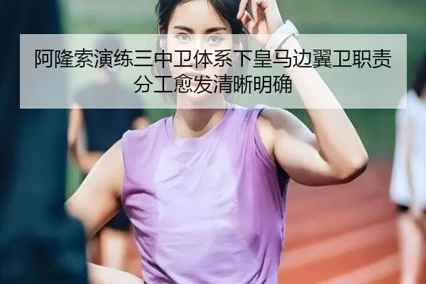 阿隆索演练三中卫体系下皇马边翼卫职责分工愈发清晰明确
